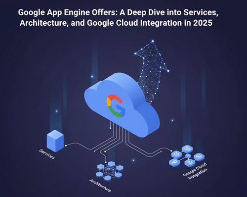 Google App Engine Offers: A Deep Dive into Services, Architecture, and Google Cloud Integration in 2025 A Deep Dive into Services, Architecture, and Google Cloud Integration in 2025